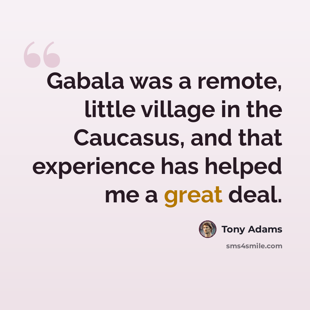 “Gabala was a remote, little village in the Caucasus, and that experience has helped me a great deal.” quote by Tony Adams