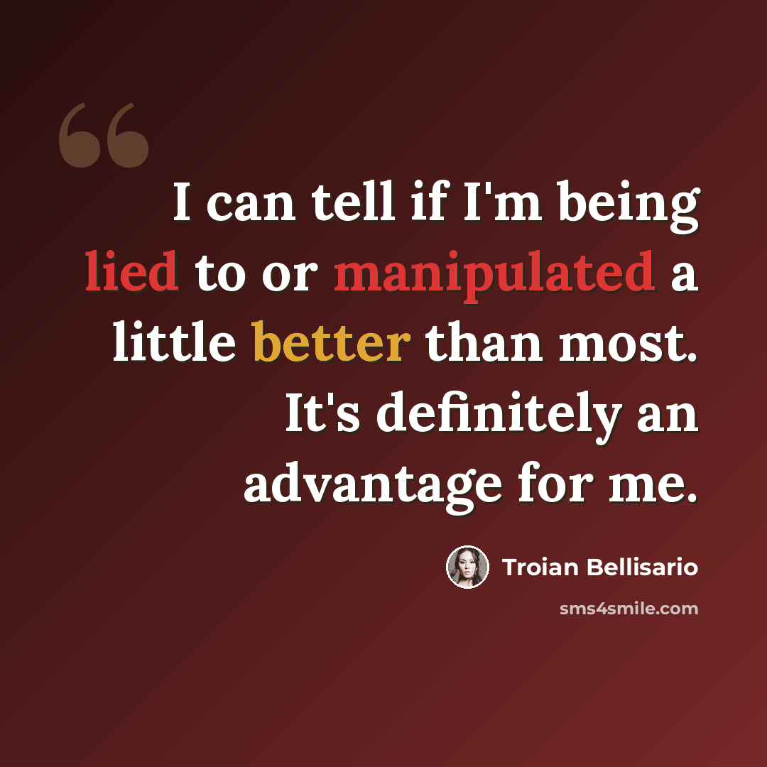 “I can tell if I'm being lied to or manipulated a little better than most. It's definitely an advantage for me.” quote by Troian Bellisario
