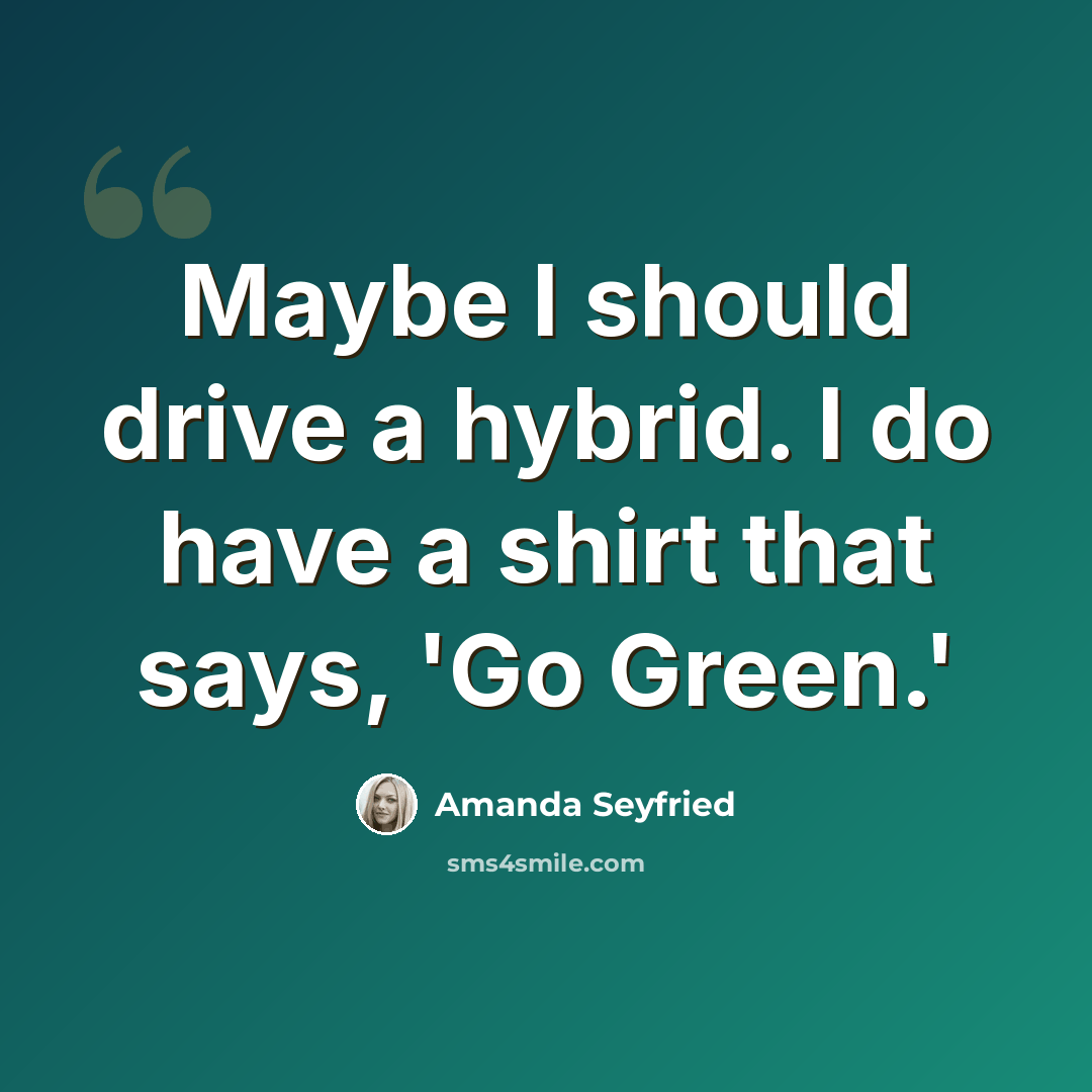 “Maybe I should drive a hybrid. I do have a shirt that says, 'Go Green.'” quote by Amanda Seyfried