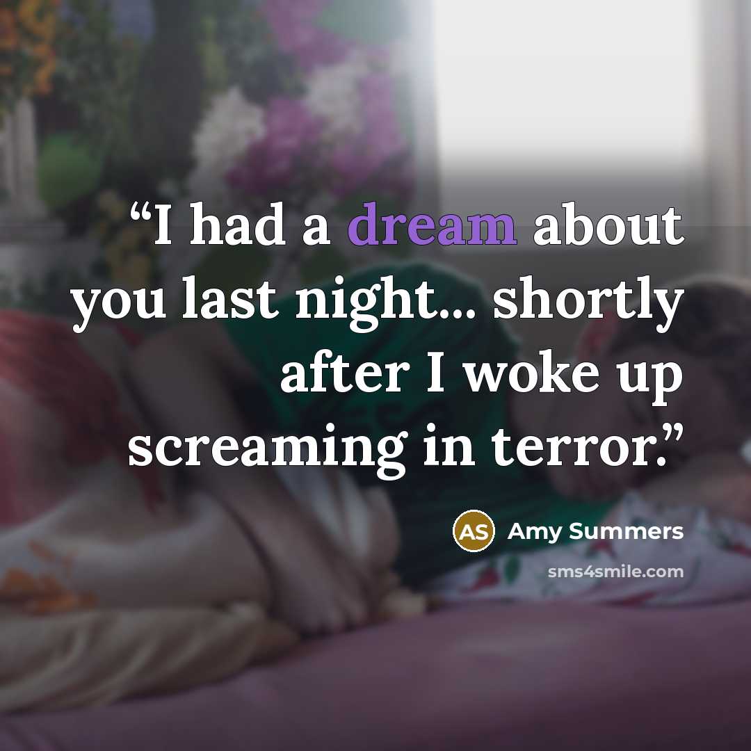 “I had a dream about you last night... shortly after I woke up screaming in terror.” quote by Amy Summers