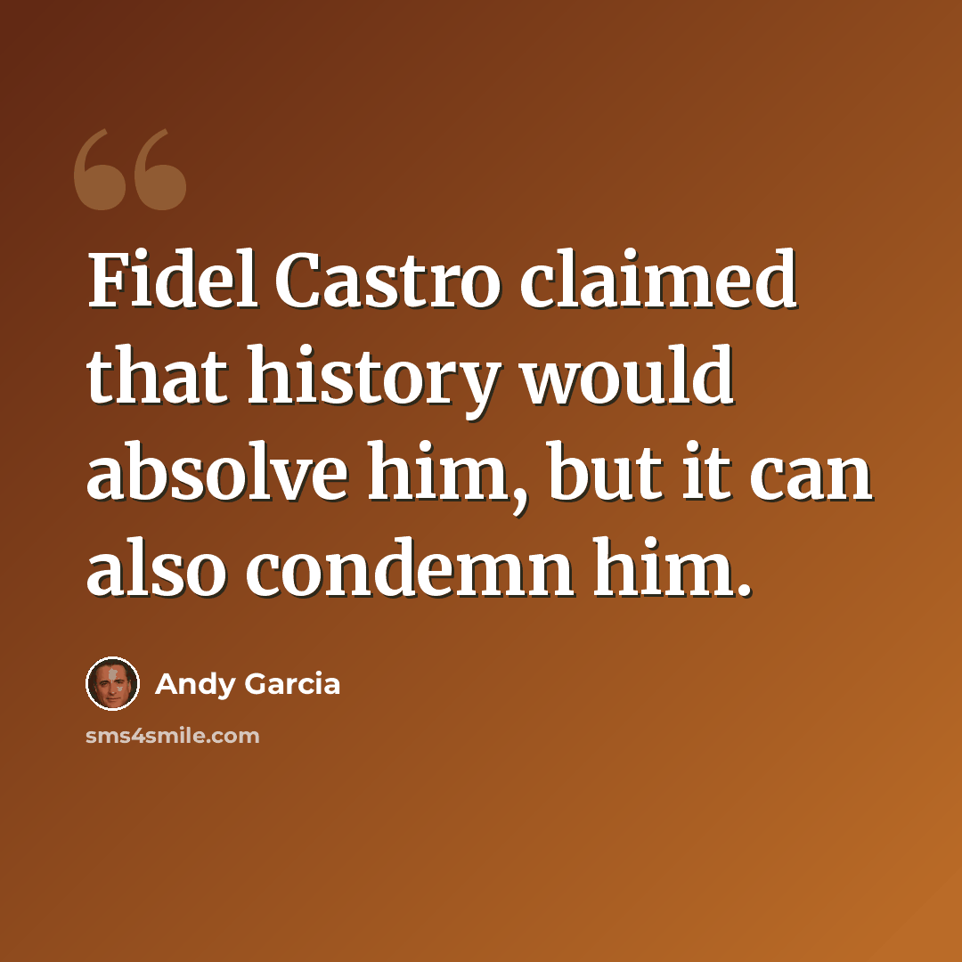 “Fidel Castro claimed that history would absolve him, but it can also condemn him.” quote by Andy Garcia