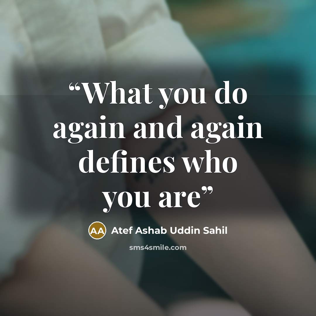 “What you do again and again defines who you are” quote by Atef Ashab Uddin Sahil