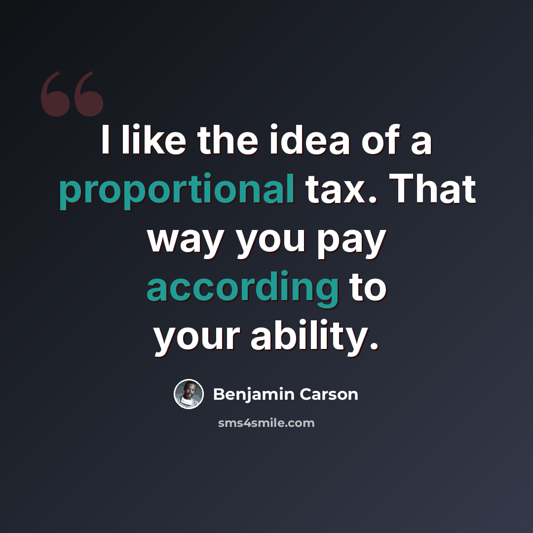 “I like the idea of a proportional tax. That way you pay according to your ability.” quote by Benjamin Carson
