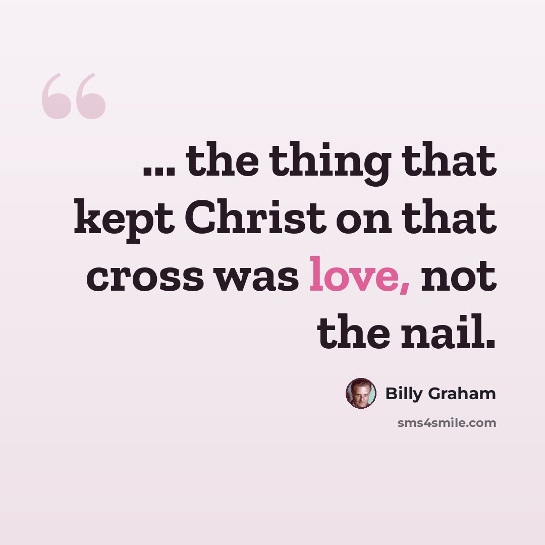 “... the thing that kept Christ on that cross was love, not the nail.” quote by Billy Graham