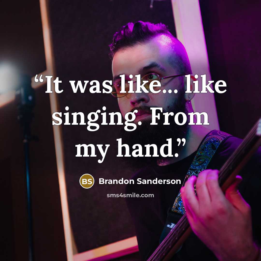 “It was like... like singing. From my hand.” quote by brandon sanderson
