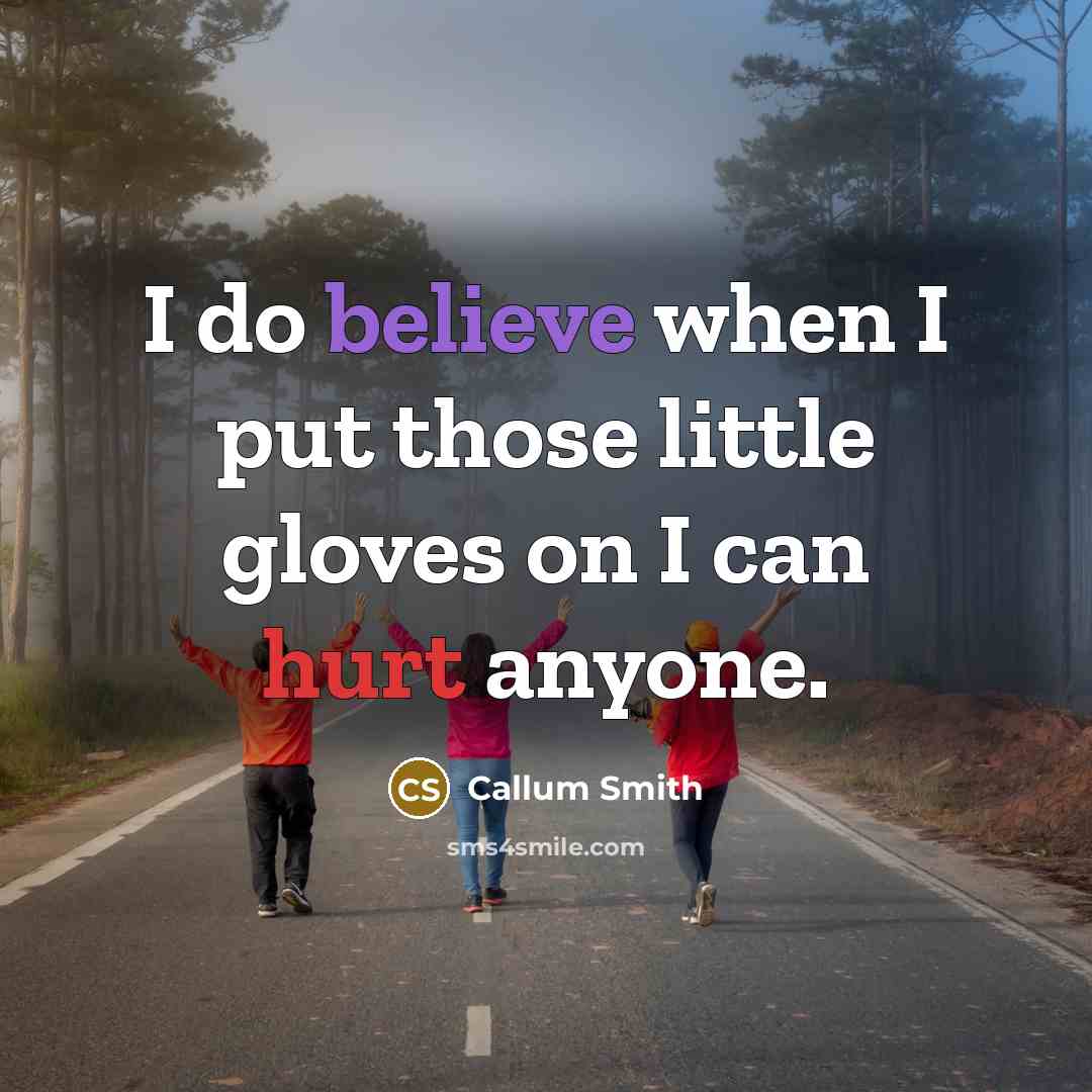 “I do believe when I put those little gloves on I can hurt anyone.” quote by Callum Smith