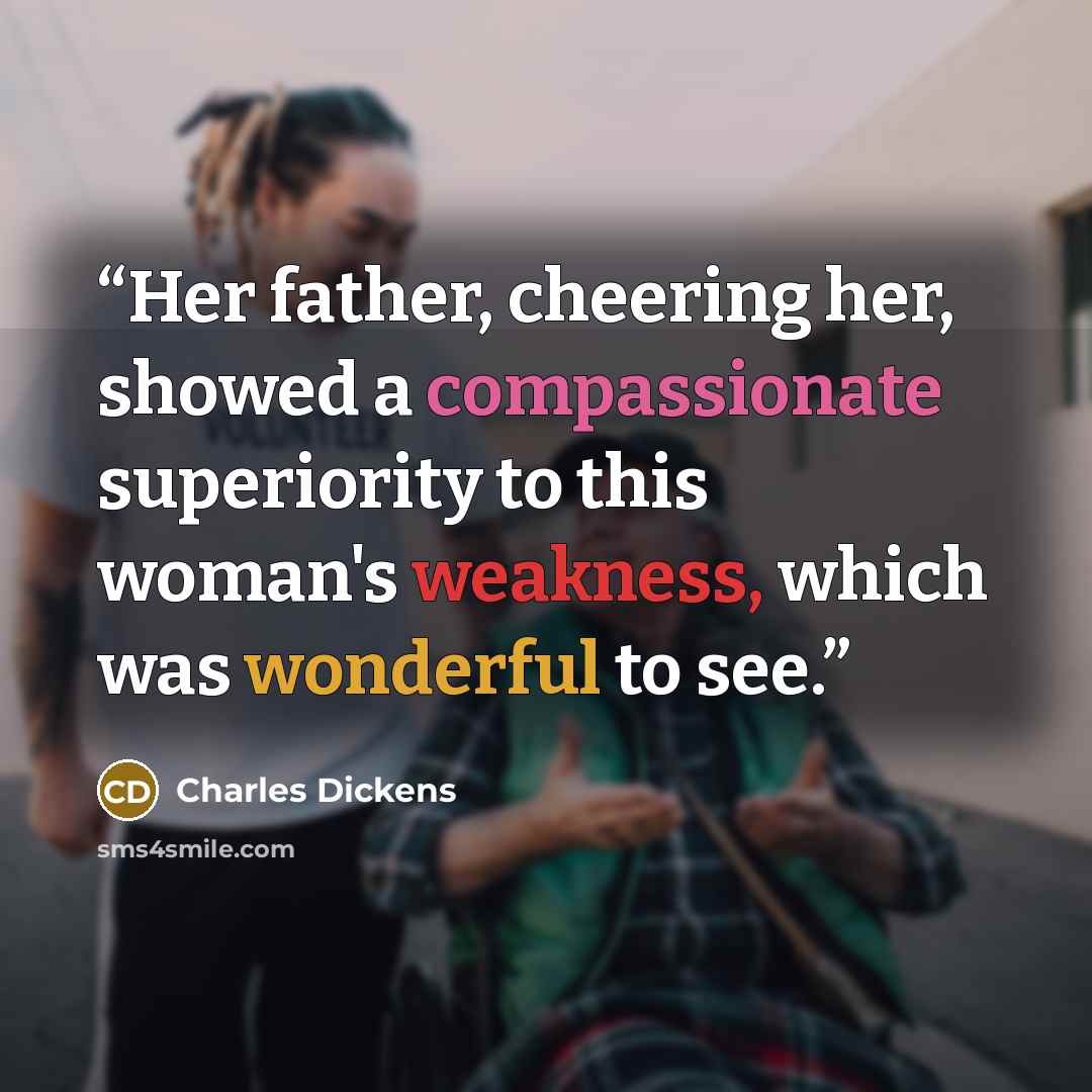 “Her father, cheering her, showed a compassionate superiority to this woman's weakness, which was wonderful to see.” quote by Charles Dickens