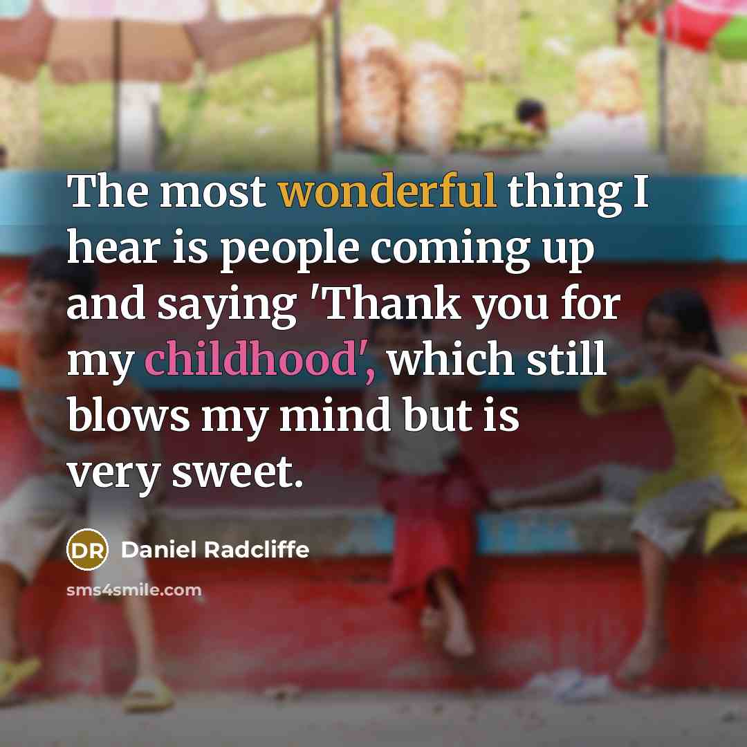 “The most wonderful thing I hear is people coming up and saying 'Thank you for my childhood', which still blows my mind but is very sweet.” quote by Daniel Radcliffe