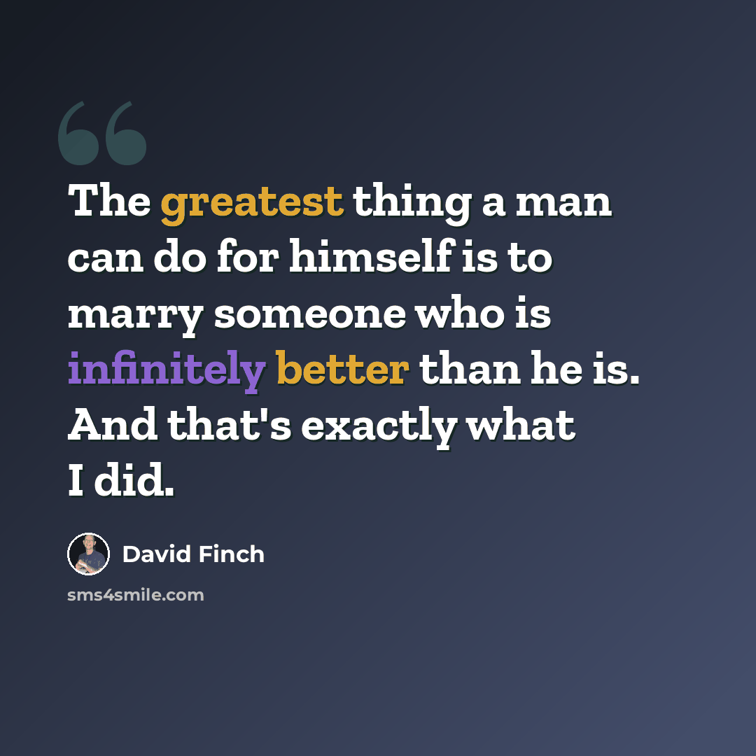 “The greatest thing a man can do for himself is to marry someone who is infinitely better than he is. And that's exactly what I did.” quote by David Finch