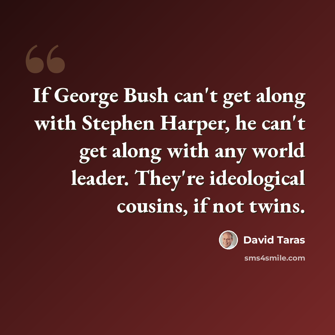 “If George Bush can't get along with Stephen Harper, he can't get along with any world leader. They're ideological cousins, if not twins.” quote by David Taras