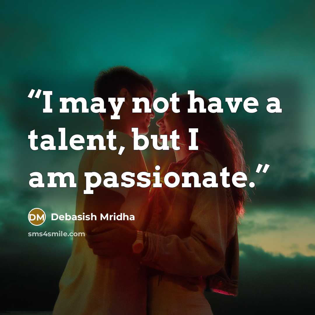 “I may not have a talent, but I am passionate.” quote by Debasish Mridha