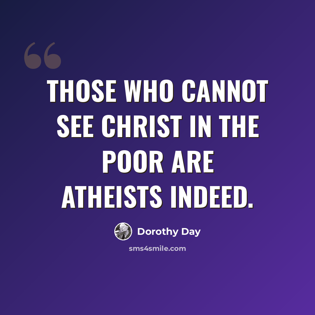 “Those who cannot see Christ in the poor are atheists indeed.” quote by Dorothy Day