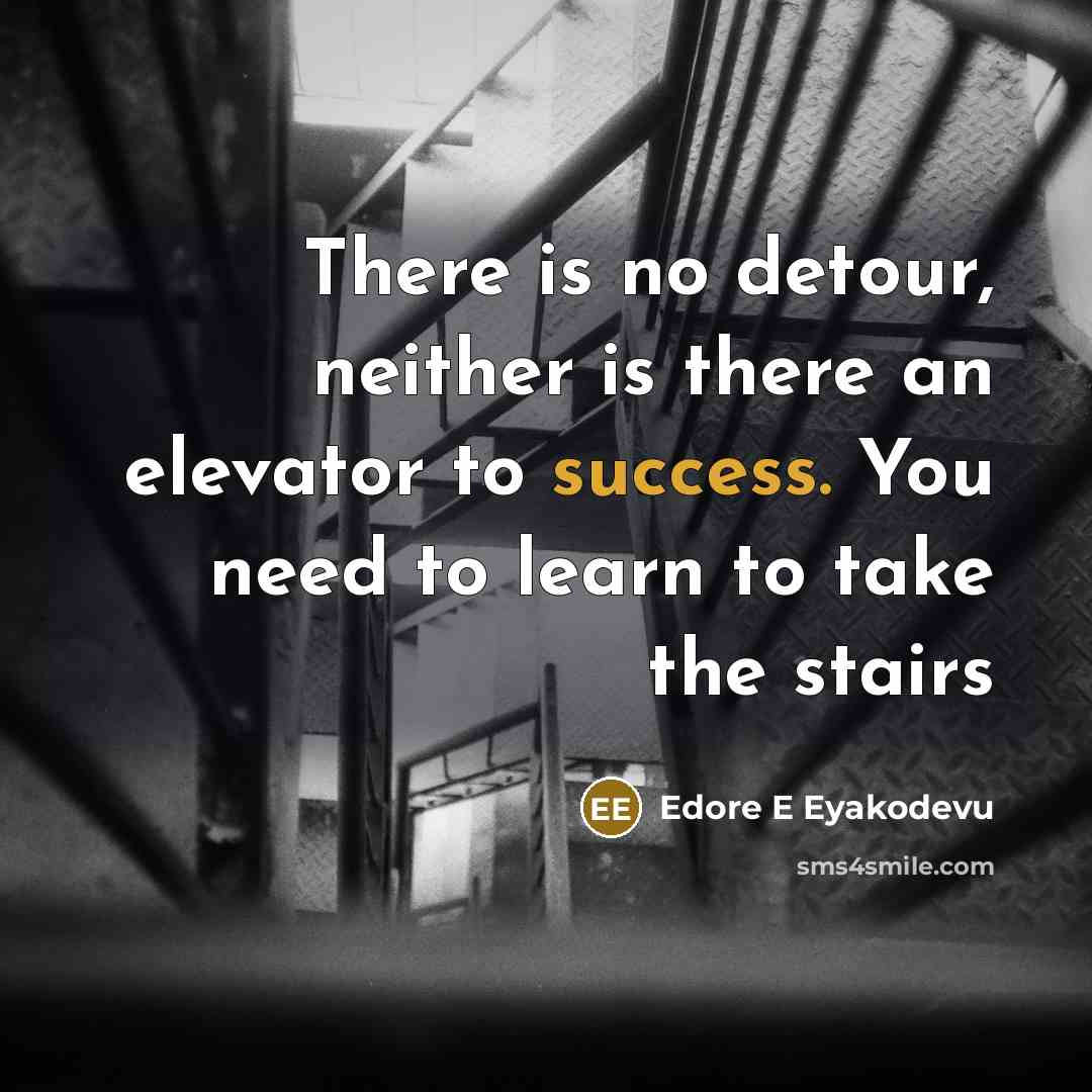 “There is no detour, neither is there an elevator to success. You need to learn to take the stairs” quote by Edore E Eyakodevu