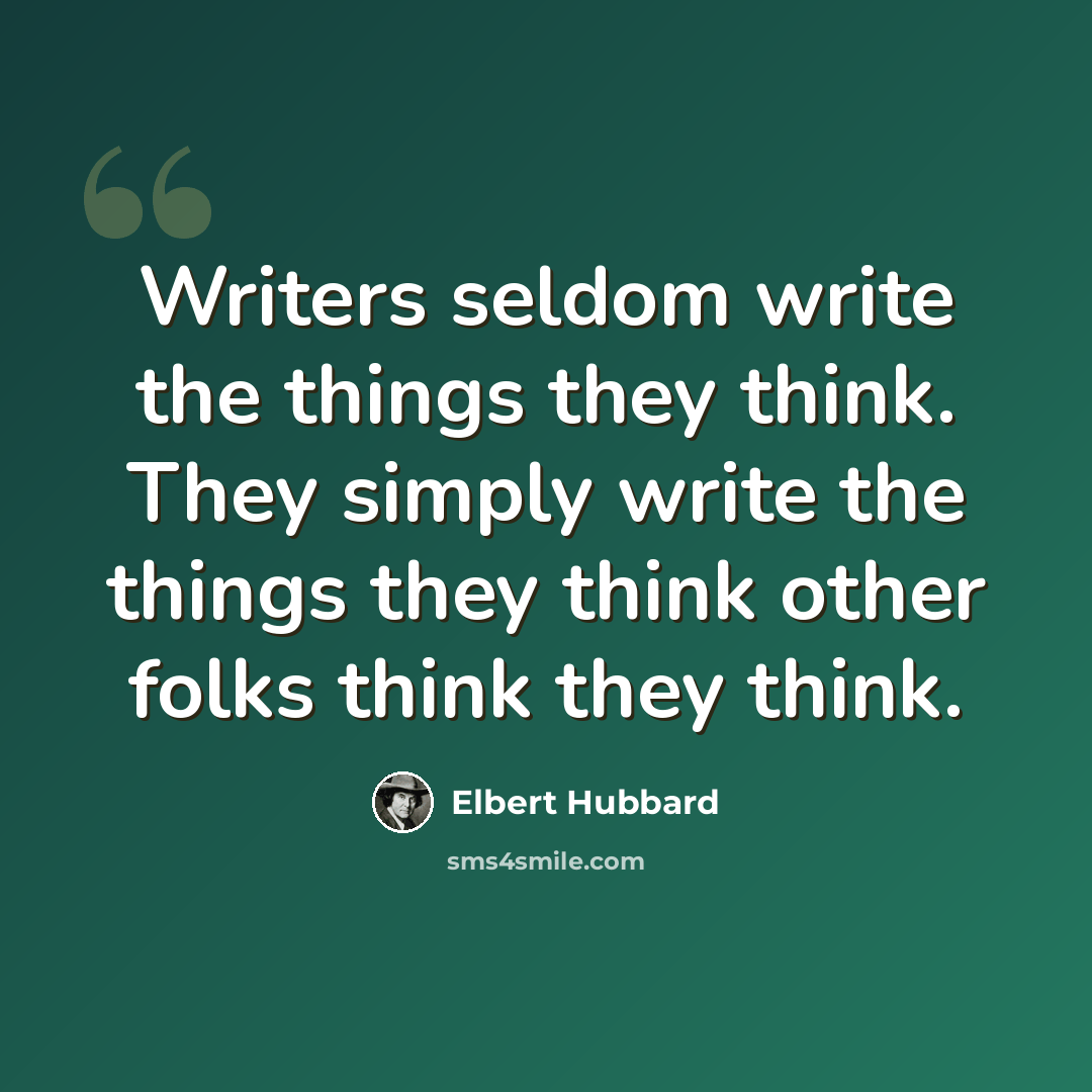“Writers seldom write the things they think. They simply write the things they think other folks think they think.” quote by Elbert Hubbard