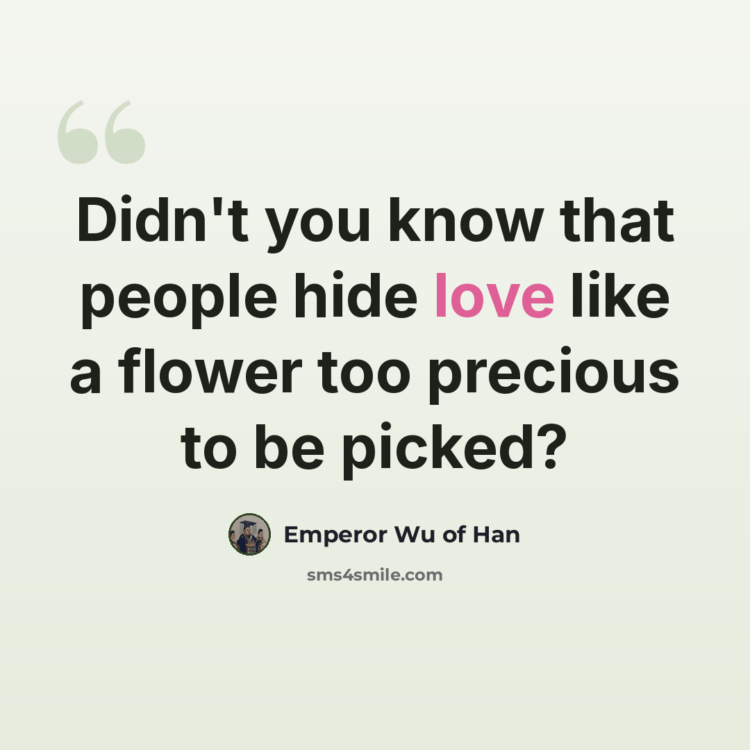 “Didn't you know that people hide love like a flower too precious to be picked?” quote by Emperor Wu of Han