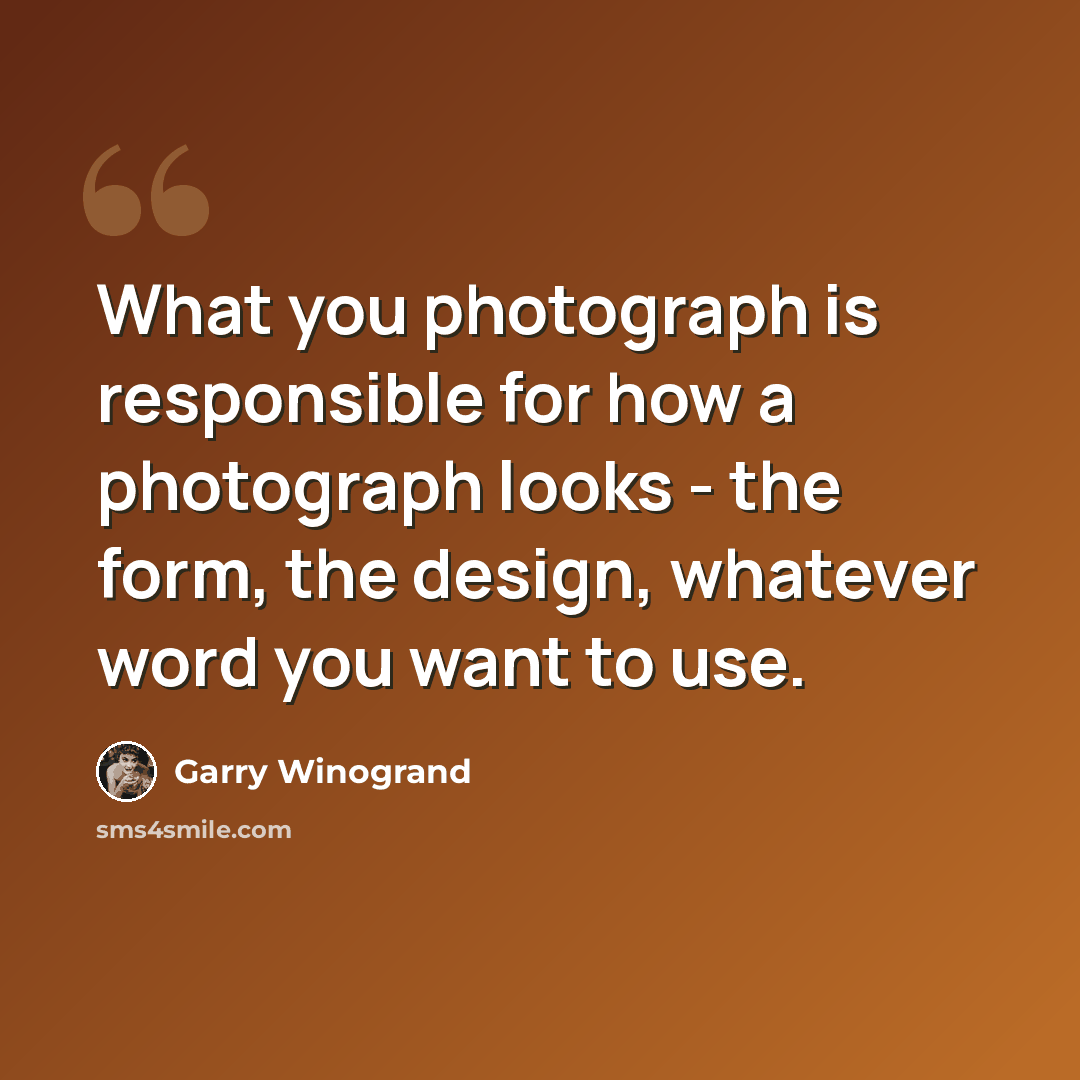 “What you photograph is responsible for how a photograph looks - the form, the design, whatever word you want to use.” quote by Garry Winogrand