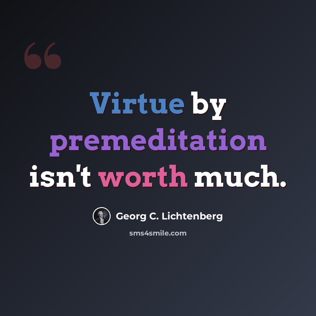 “Virtue by premeditation isn't worth much.” quote by Georg C. Lichtenberg