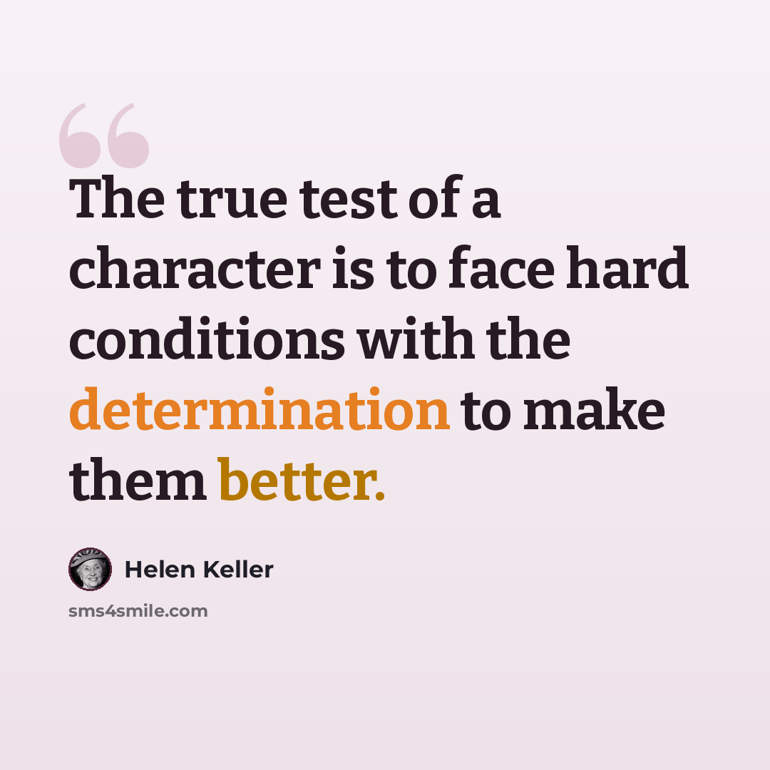 “The true test of a character is to face hard conditions with the determination to make them better.” quote by Helen Keller