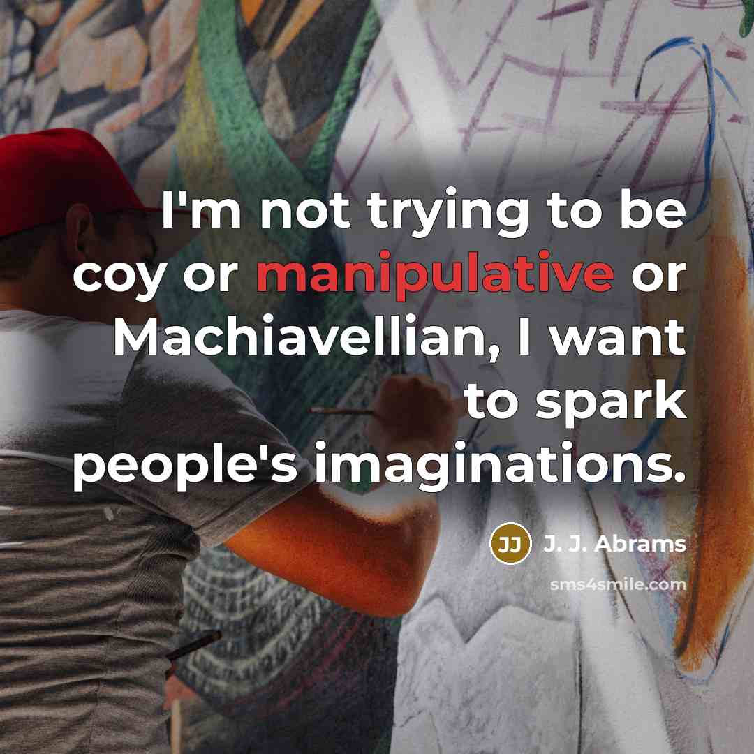 “I'm not trying to be coy or manipulative or Machiavellian, I want to spark people's imaginations.” quote by J. J. Abrams