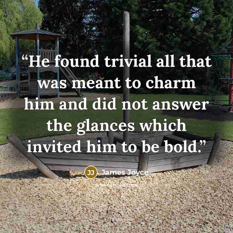 “He found trivial all that was meant to charm him and did not answer the glances which invited him to be bold.” quote by James Joyce