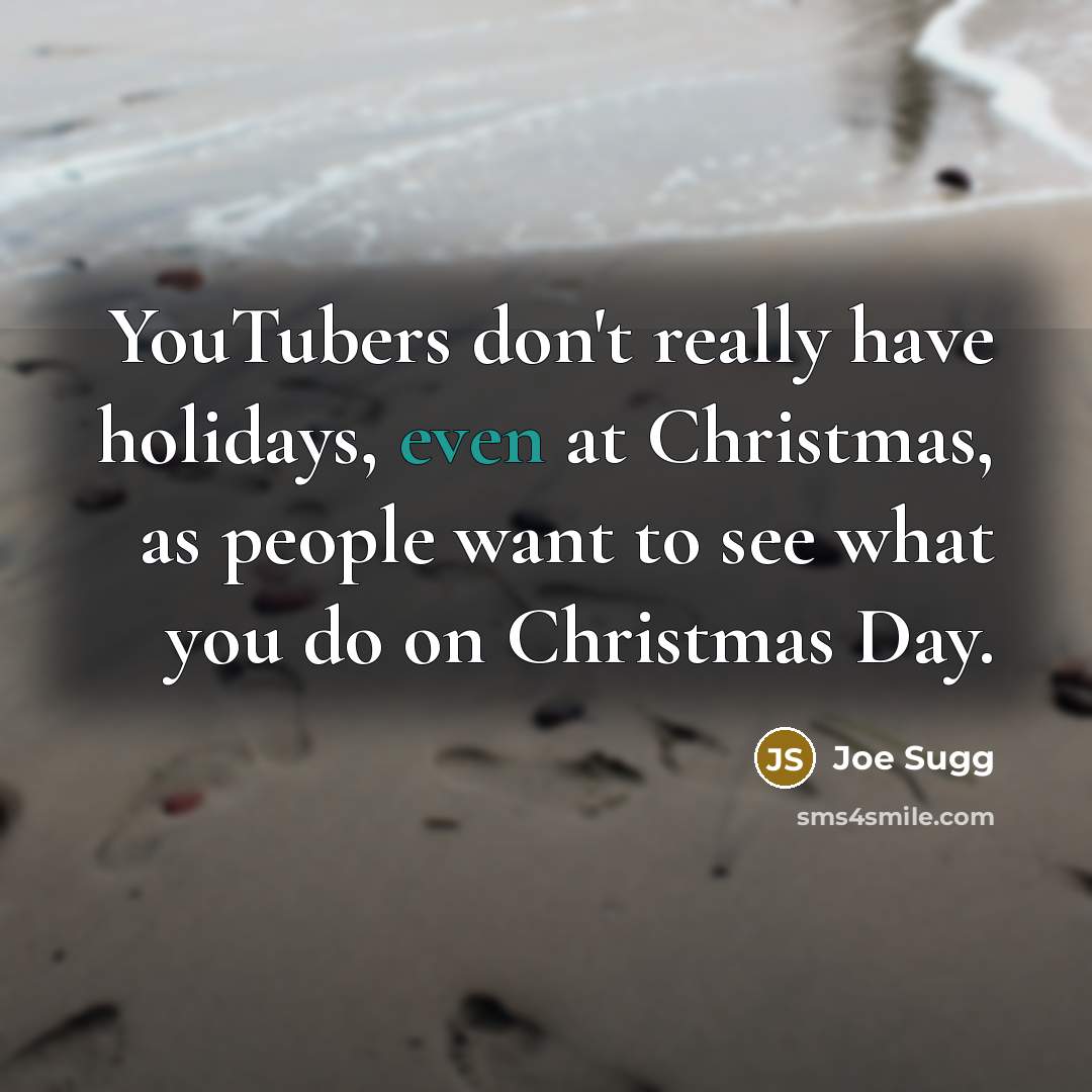 “YouTubers don't really have holidays, even at Christmas, as people want to see what you do on Christmas Day.” quote by Joe Sugg
