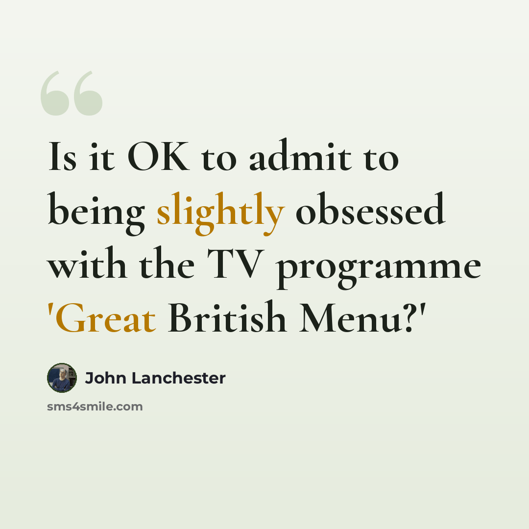 “Is it OK to admit to being slightly obsessed with the TV programme 'Great British Menu?'” quote by John Lanchester