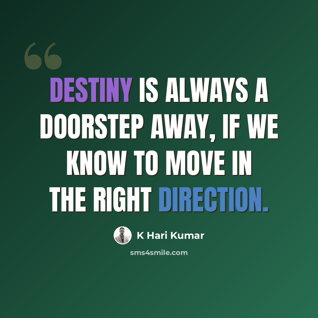 “Destiny is always a doorstep away, if we know to move in the right direction.” quote by K Hari Kumar