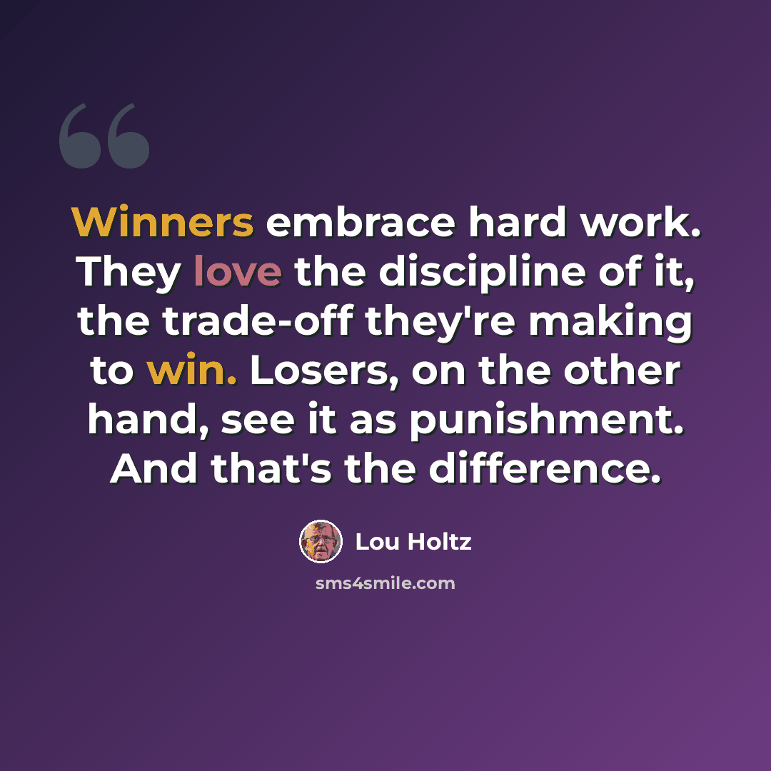 “Winners embrace hard work. They love the discipline of it, the trade-off they're making to win. Losers, on the other hand, see it as punishment. And that's the difference.” quote by Lou Holtz