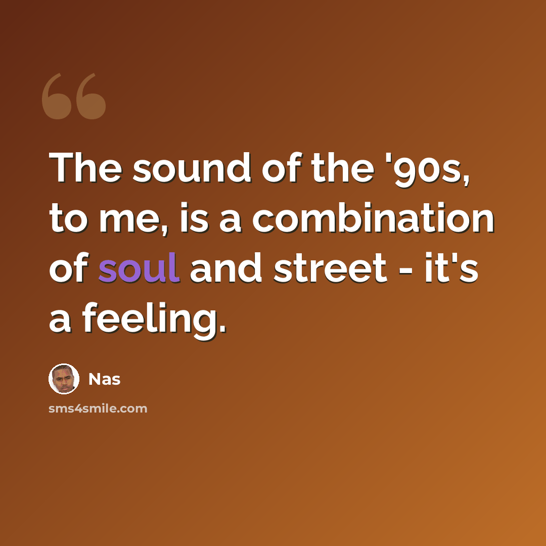 “The sound of the '90s, to me, is a combination of soul and street - it's a feeling.” quote by Nas
