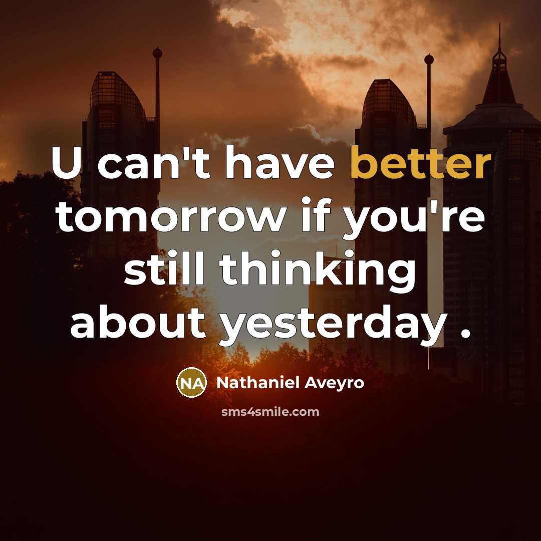 “U can't have better tomorrow if you're still thinking about yesterday .” quote by Nathaniel Aveyro