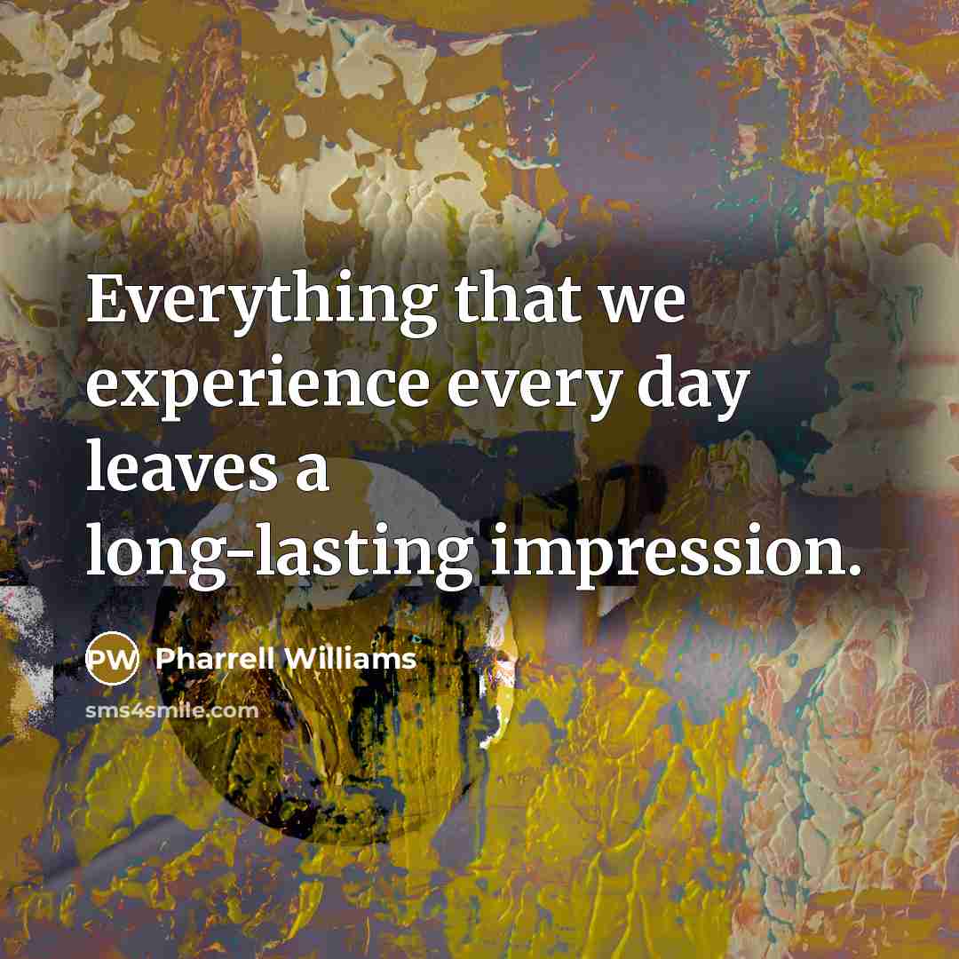 “Everything that we experience every day leaves a long-lasting impression.” quote by Pharrell Williams