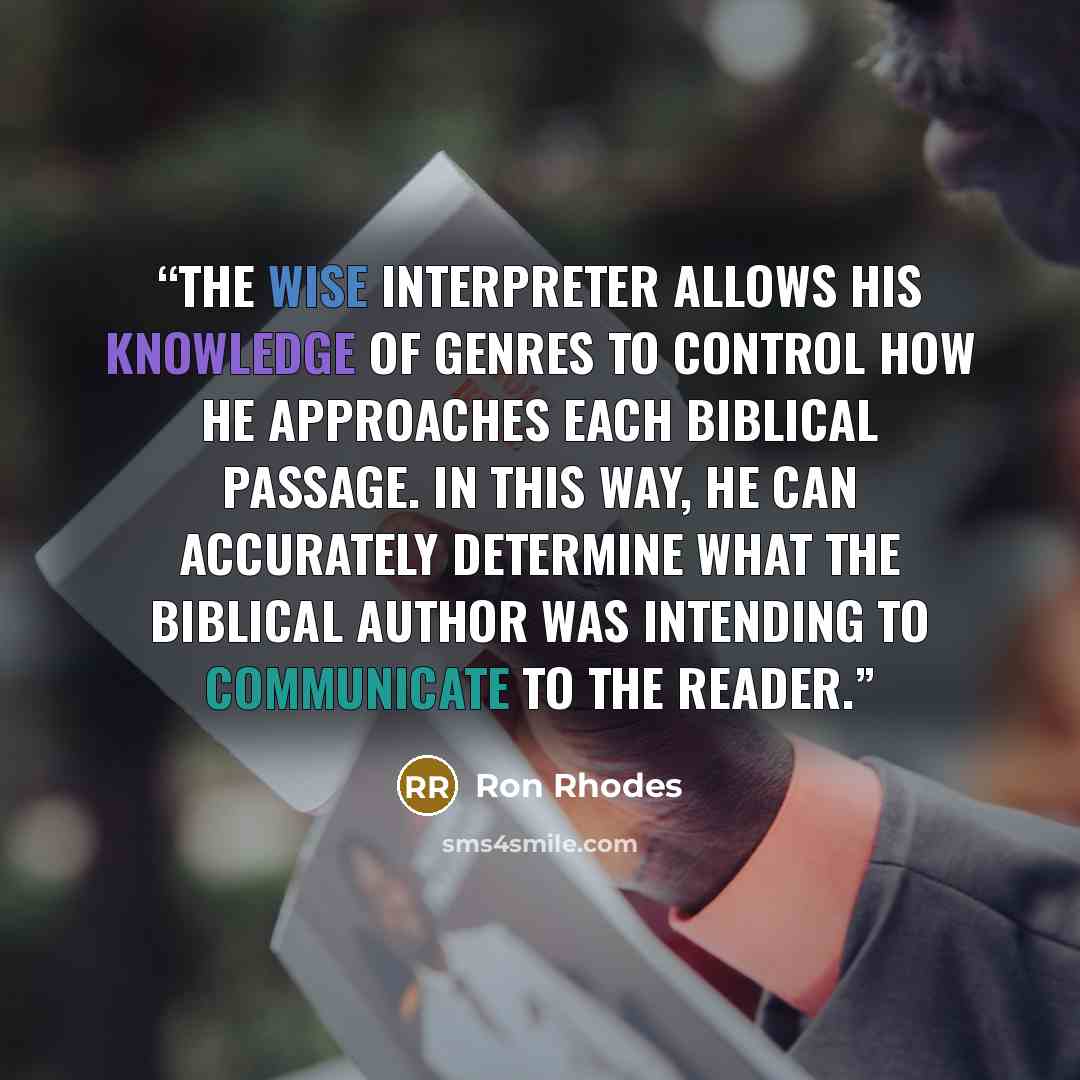 “The wise interpreter allows his knowledge of genres to control how he approaches each biblical passage. In this way, he can accurately determine what the biblical author was intending to communicate to the reader.” quote by Ron Rhodes