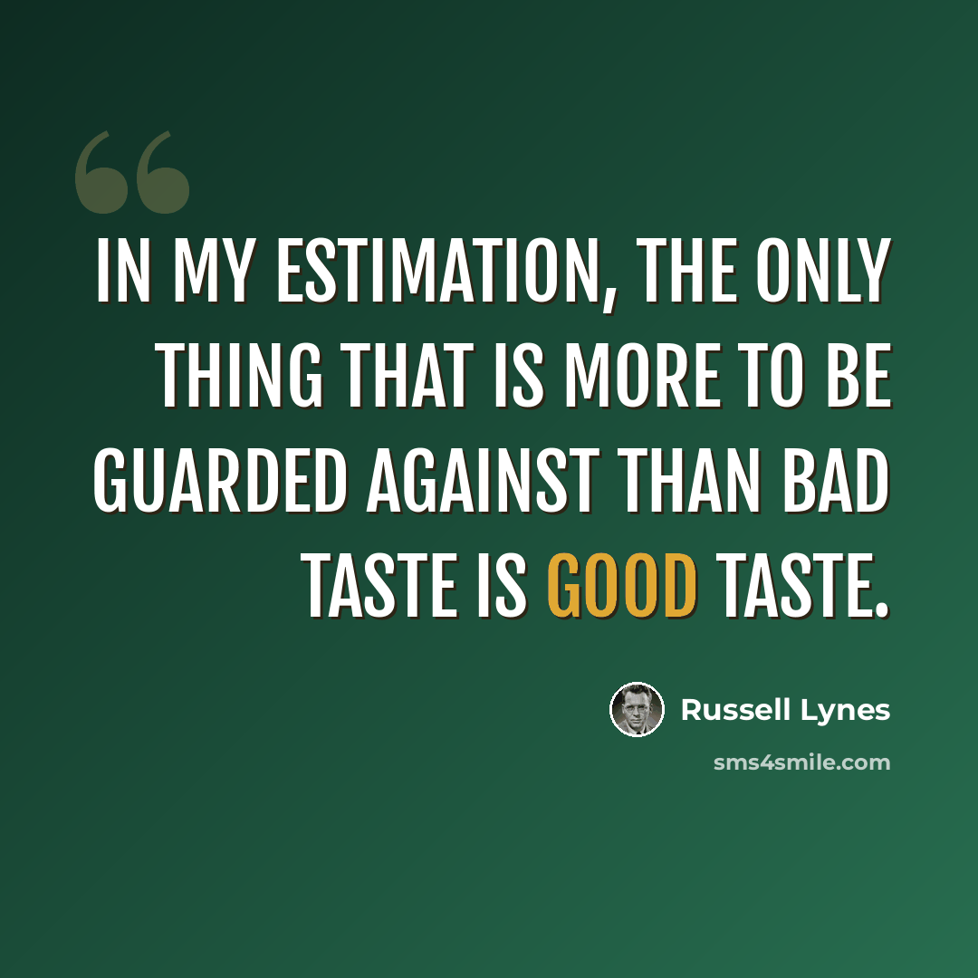 “In my estimation, the only thing that is more to be guarded against than bad taste is good taste.” quote by Russell Lynes