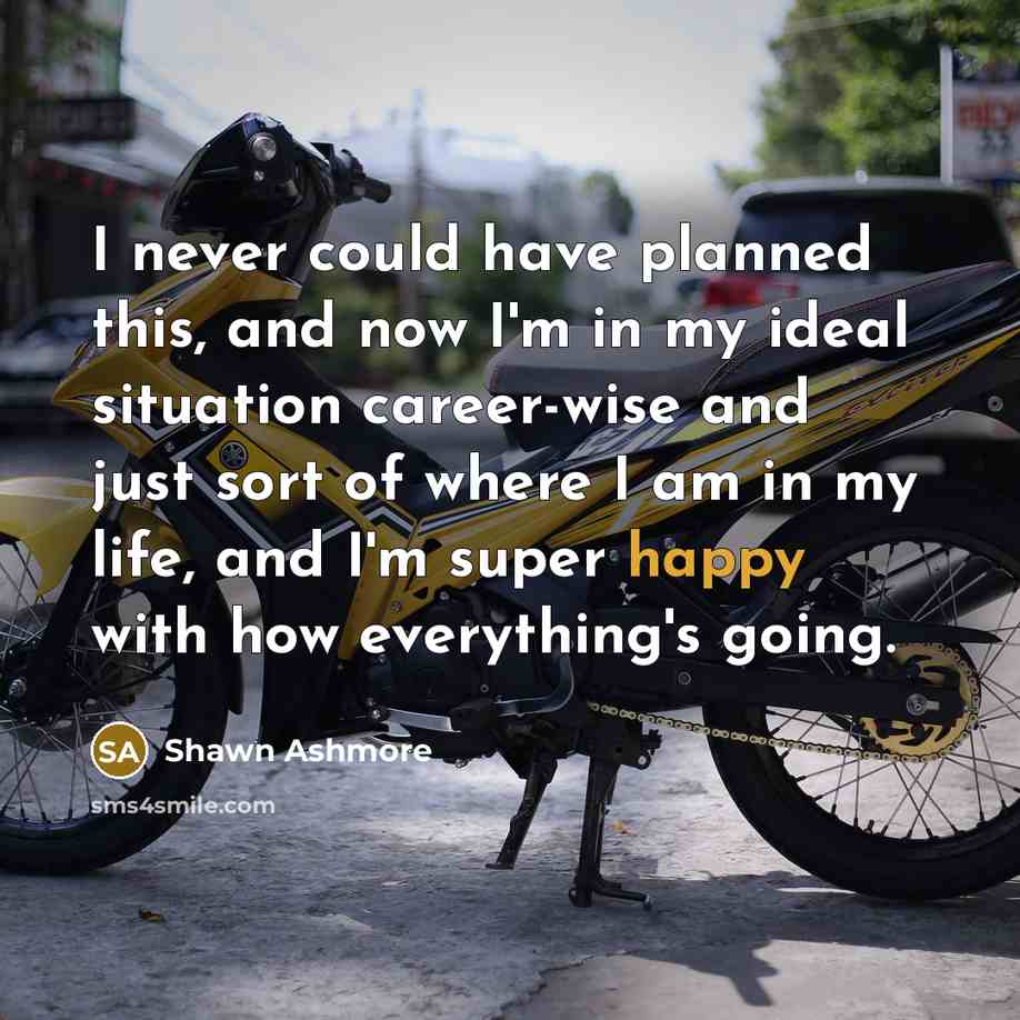 “I never could have planned this, and now I'm in my ideal situation career-wise and just sort of where I am in my life, and I'm super happy with how everything's going.” quote by Shawn Ashmore
