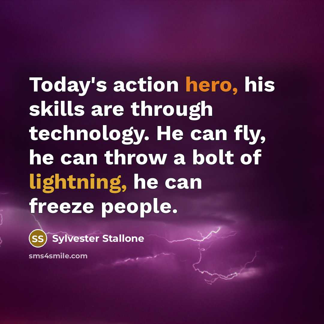 “Today's action hero, his skills are through technology. He can fly, he can throw a bolt of lightning, he can freeze people.” quote by Sylvester Stallone