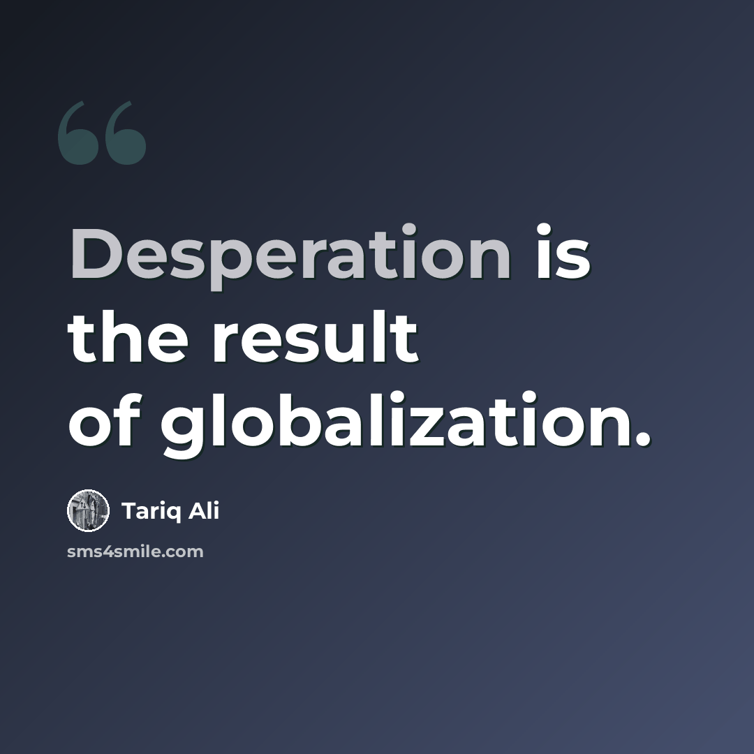 “Desperation is the result of globalization.” quote by Tariq Ali