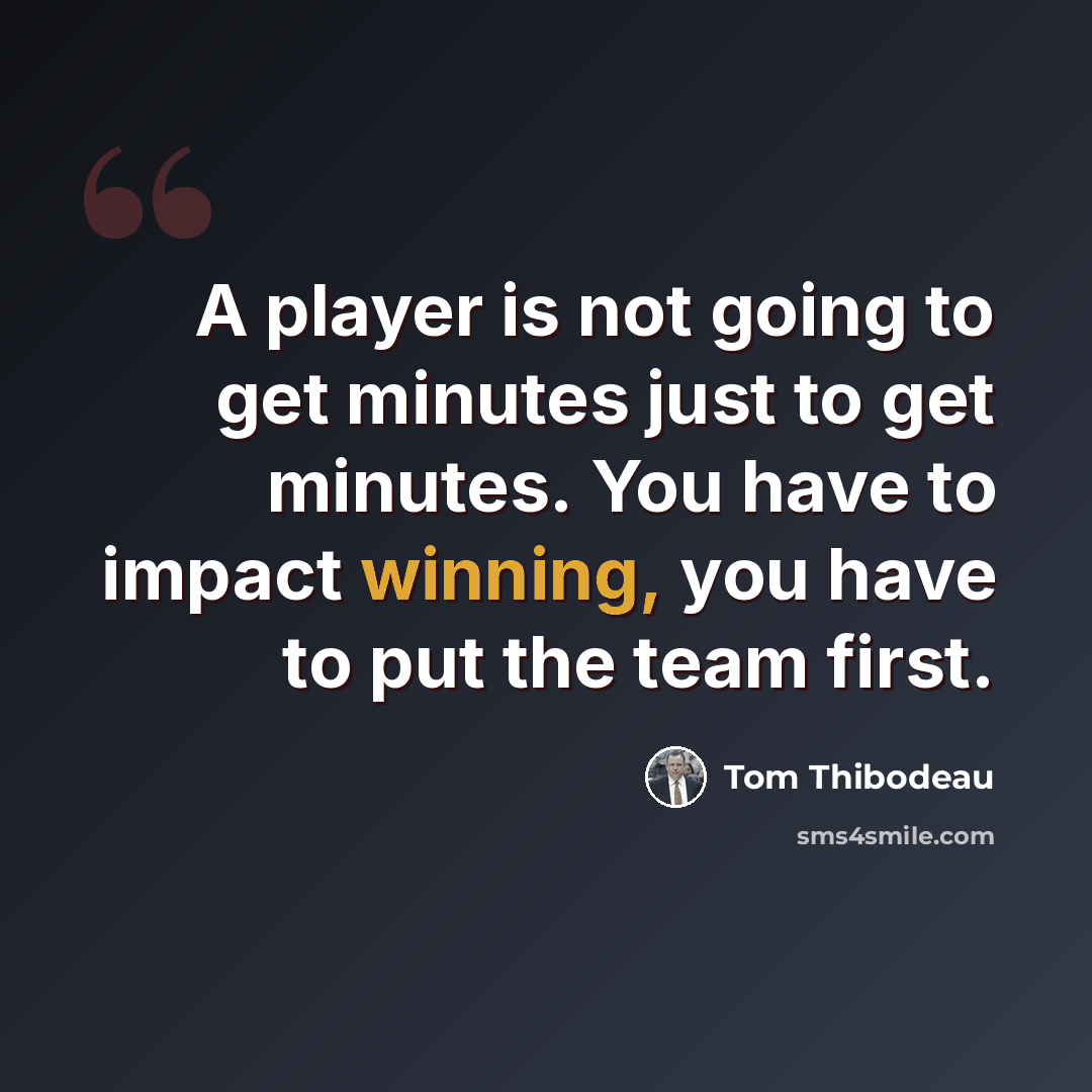 “A player is not going to get minutes just to get minutes. You have to impact winning, you have to put the team first.” quote by Tom Thibodeau