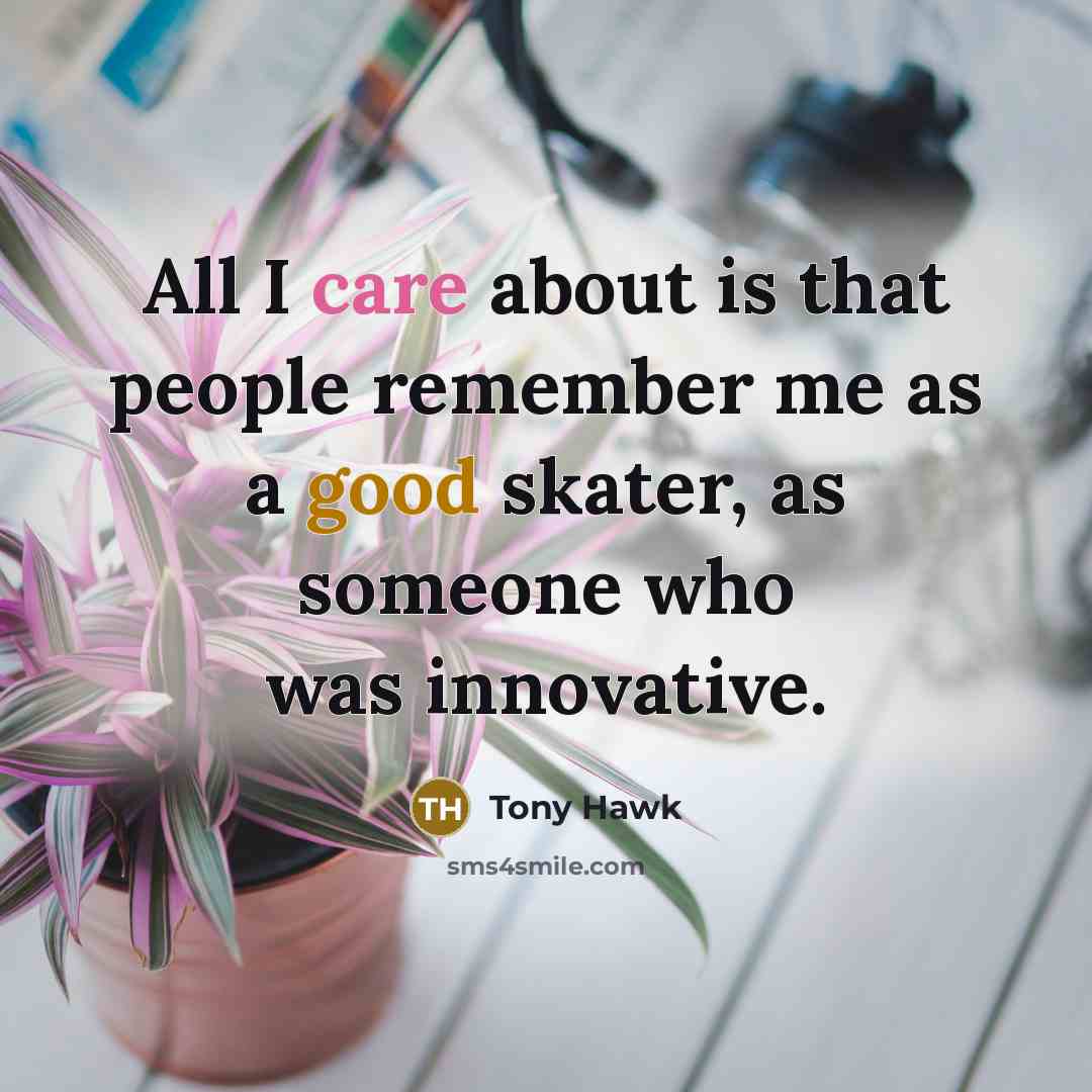 “All I care about is that people remember me as a good skater, as someone who was innovative.” quote by Tony Hawk