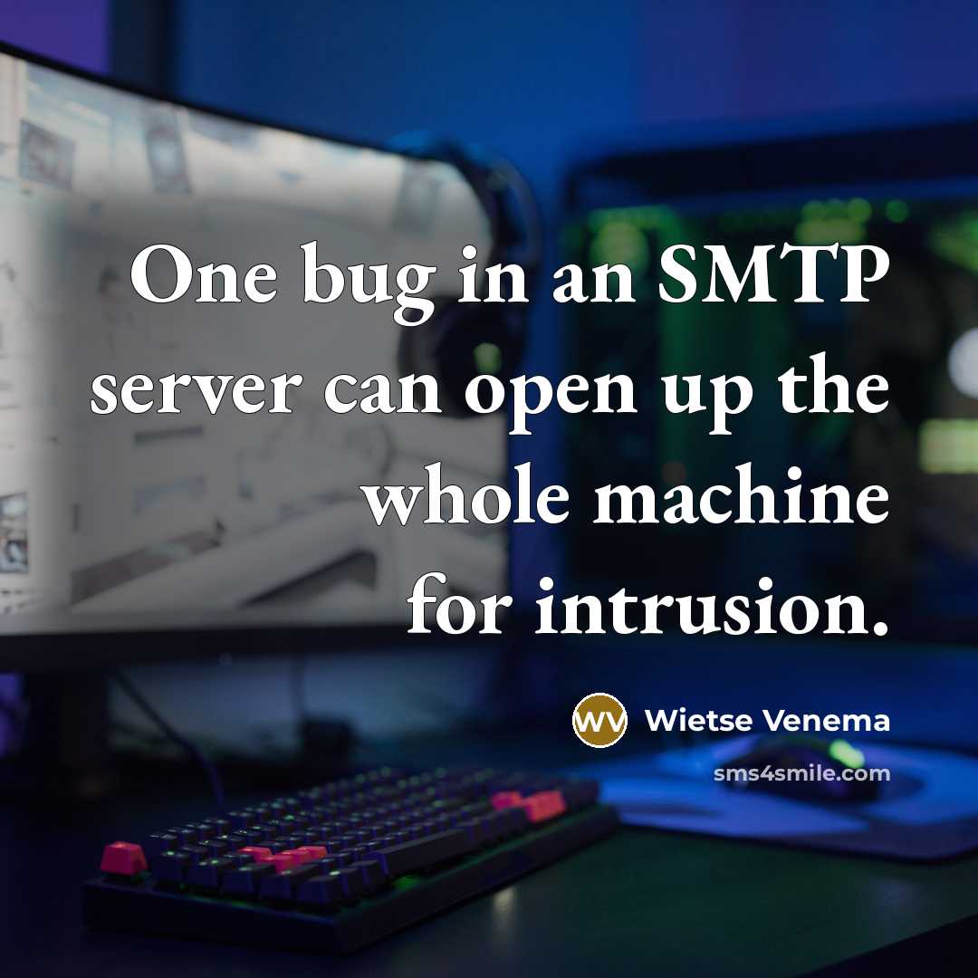 “One bug in an SMTP server can open up the whole machine for intrusion.” quote by Wietse Venema