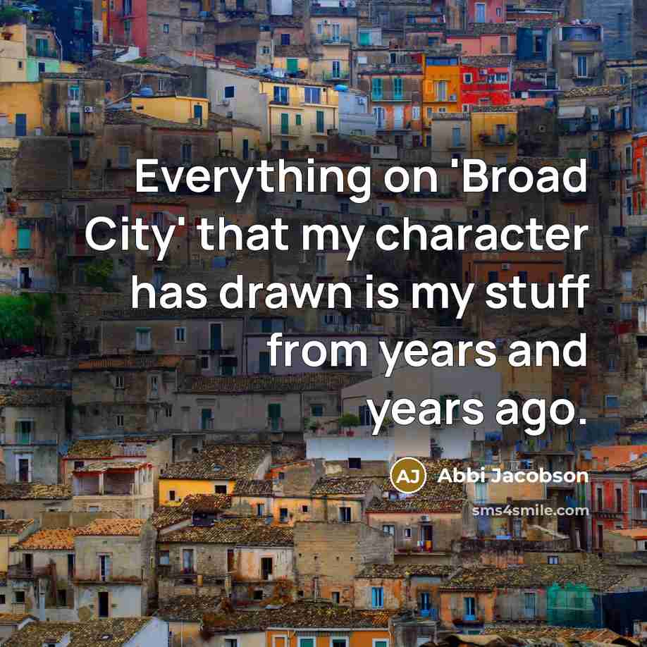 “Everything on 'Broad City' that my character has drawn is my stuff from years and years ago.” quote by Abbi Jacobson