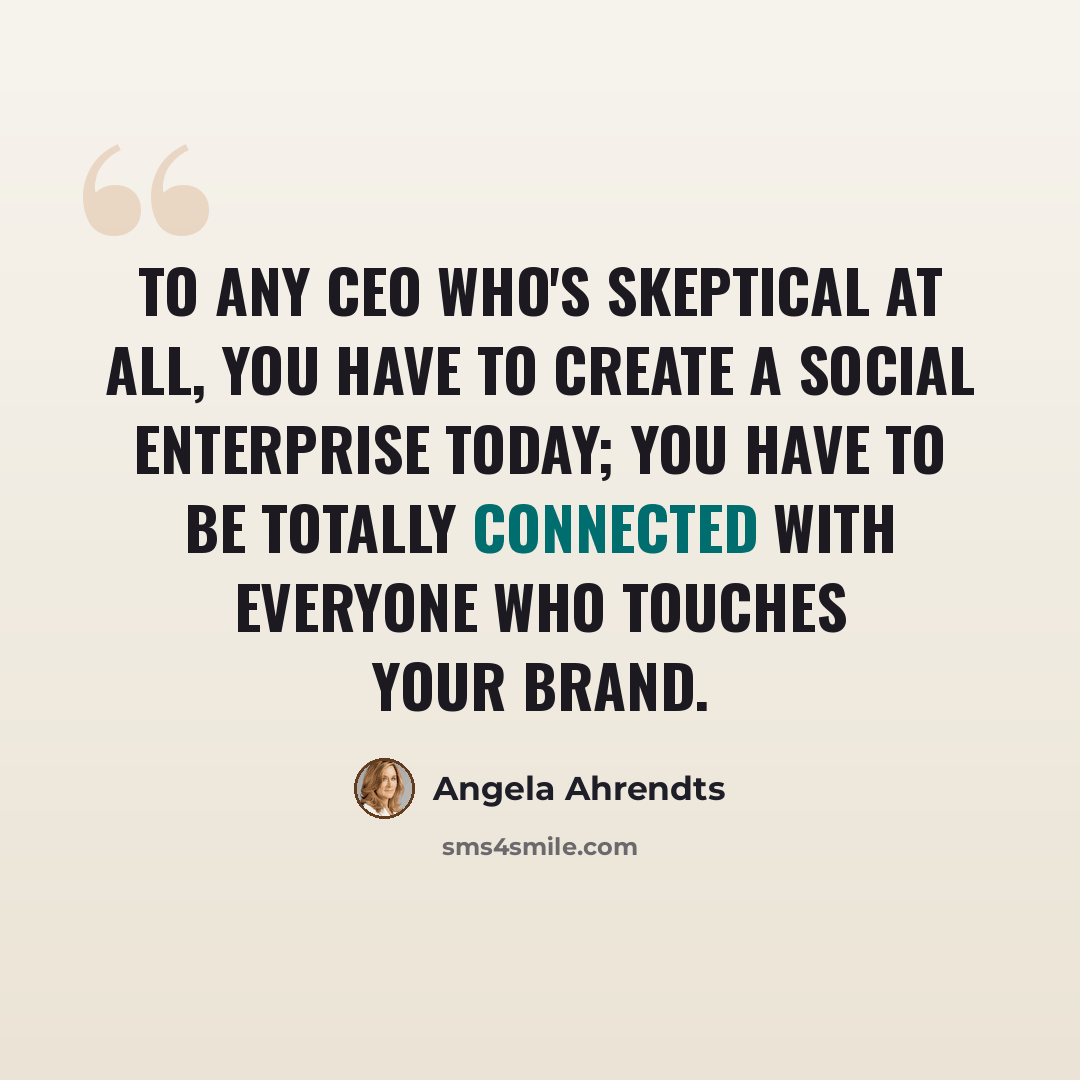 “To any CEO who's skeptical at all, you have to create a social enterprise today; you have to be totally connected with everyone who touches your brand.” quote by Angela Ahrendts