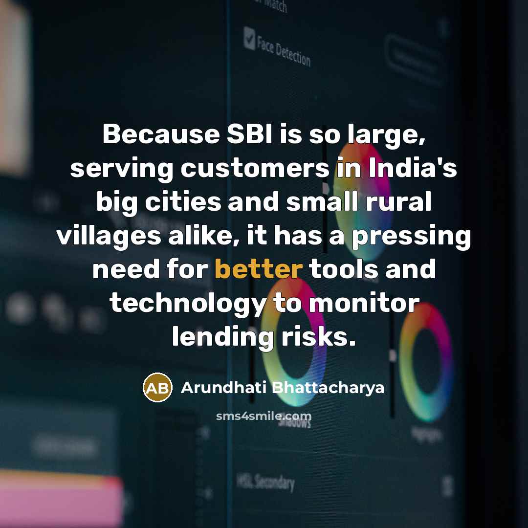 “Because SBI is so large, serving customers in India's big cities and small rural villages alike, it has a pressing need for better tools and technology to monitor lending risks.” quote by Arundhati Bhattacharya