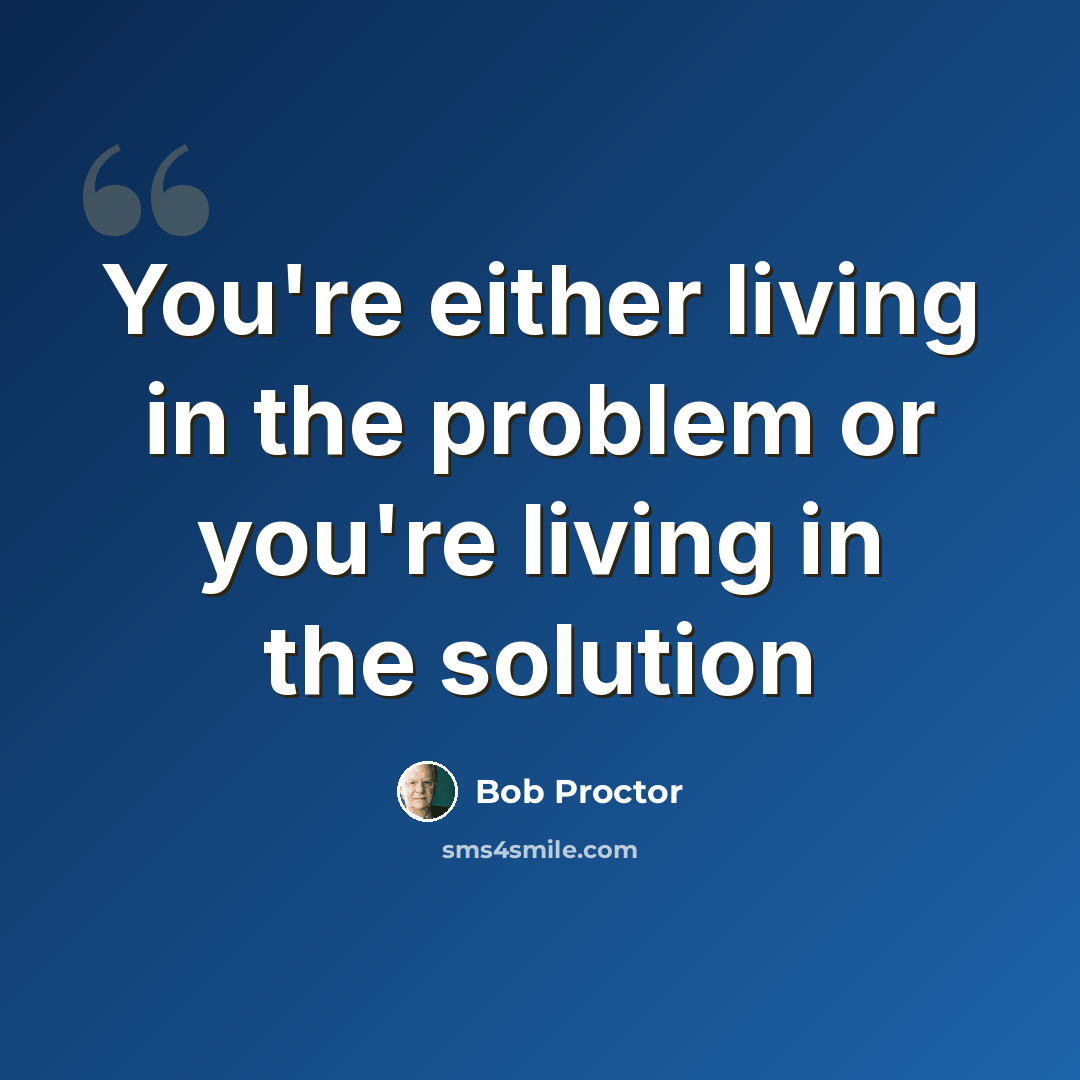 “You're either living in the problem or you're living in the solution” quote by Bob Proctor