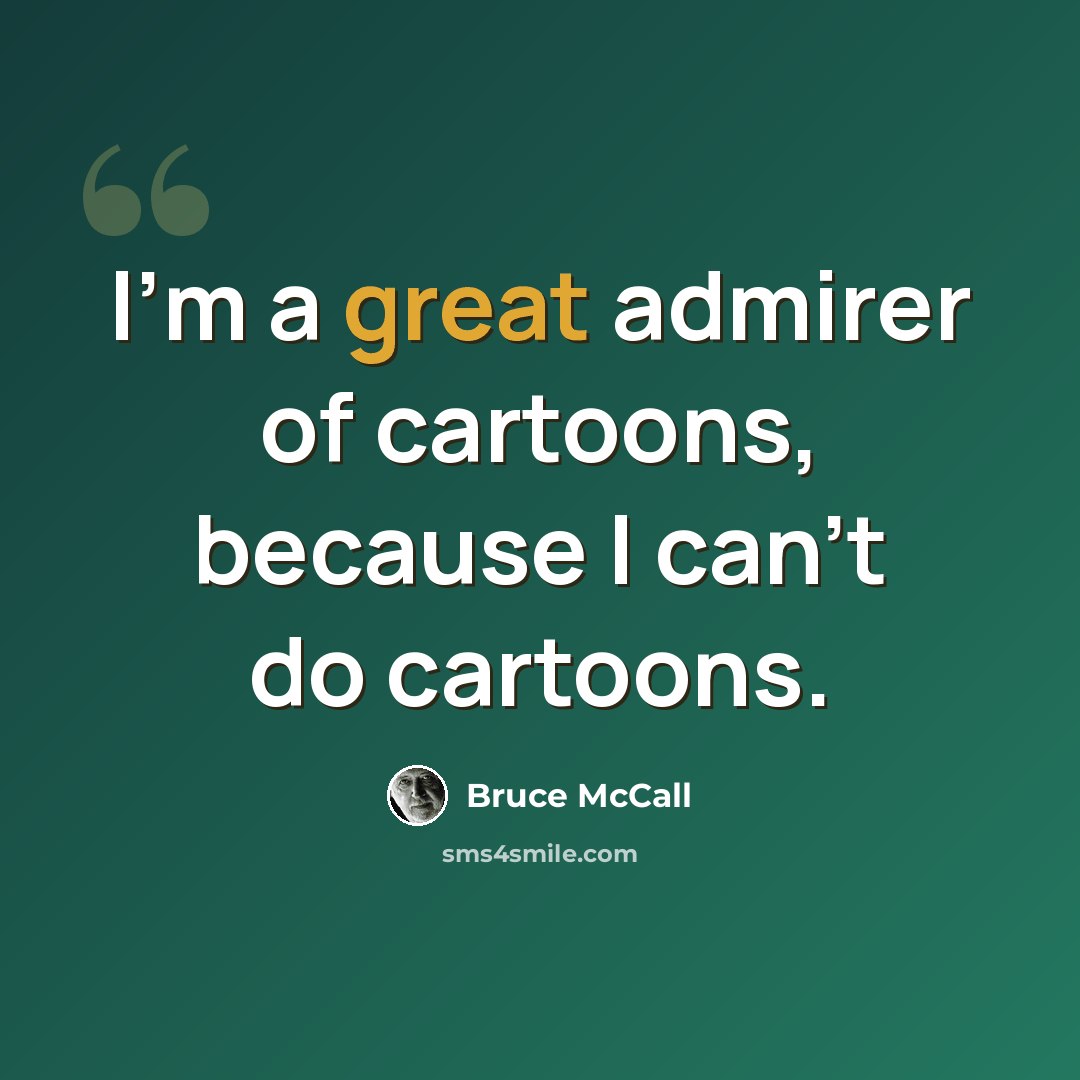 “I'm a great admirer of cartoons, because I can't do cartoons.” quote by Bruce McCall