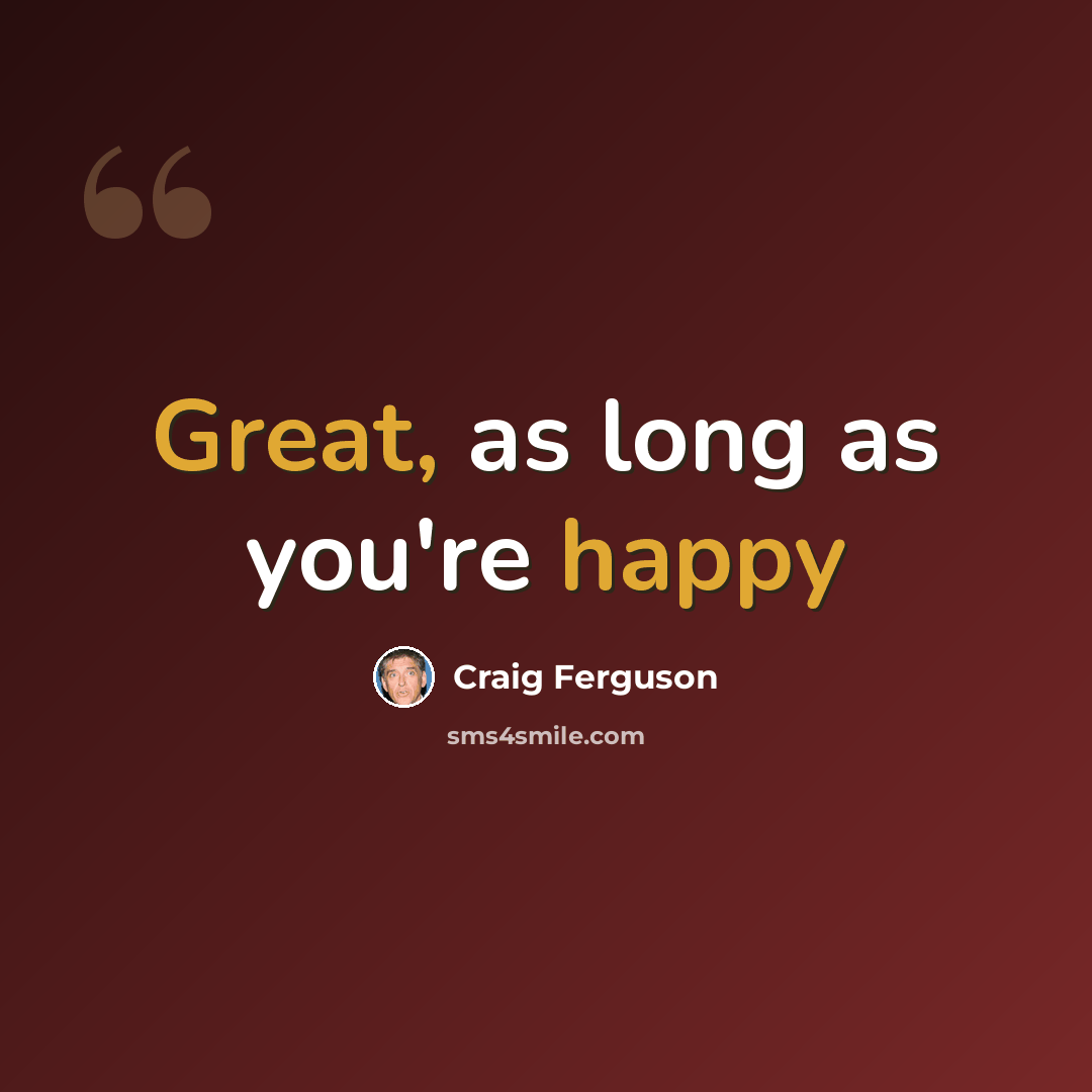 “Great, as long as you're happy” quote by Craig Ferguson