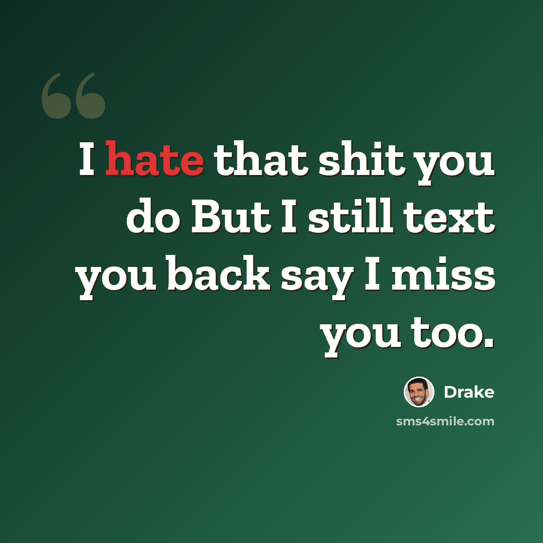 “I hate that shit you do But I still text you back say I miss you too.” quote by Drake
