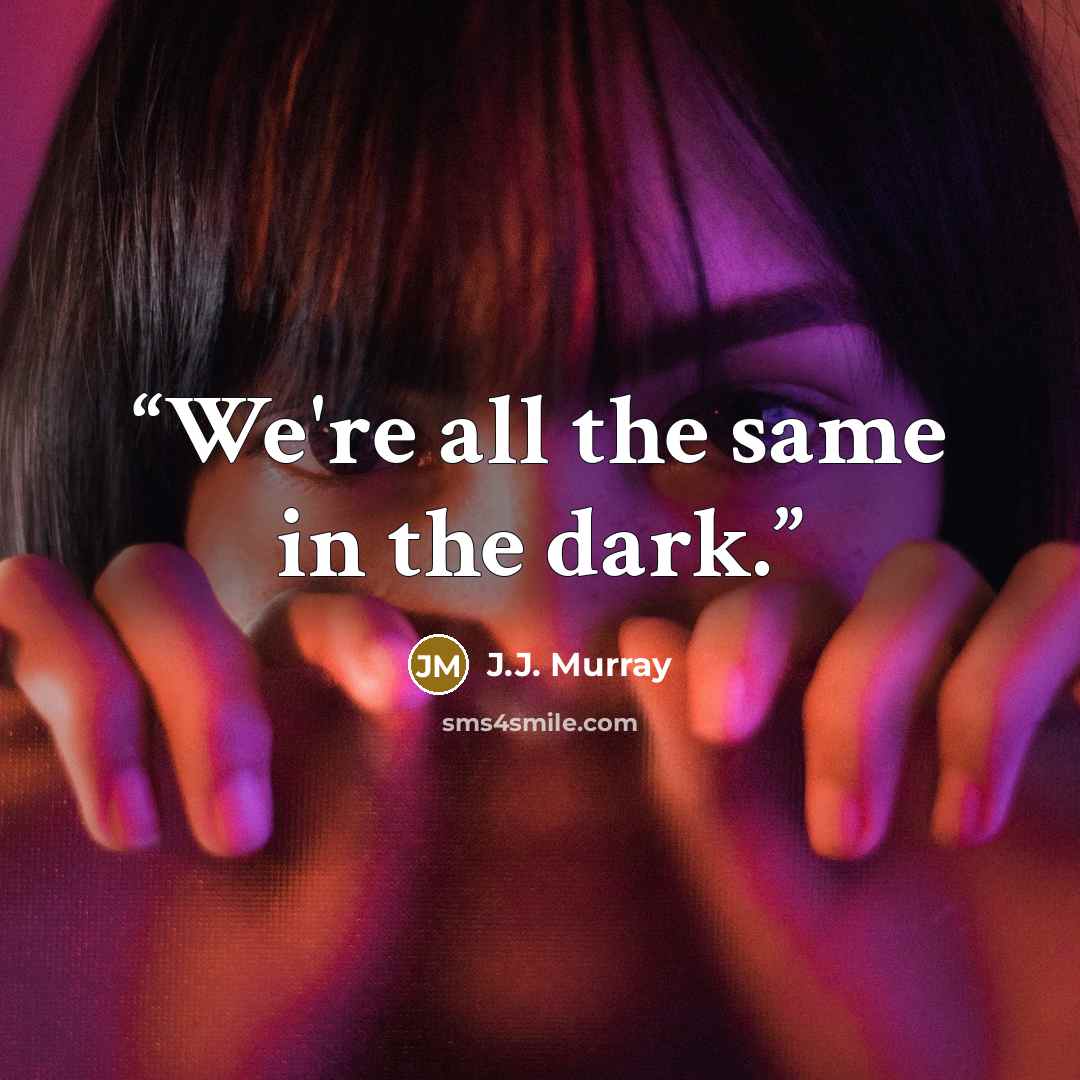 “We're all the same in the dark.” quote by J.J. Murray