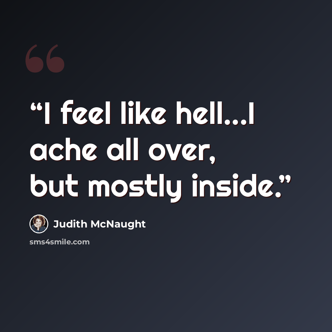 “I feel like hell...I ache all over, but mostly inside.” quote by Judith McNaught