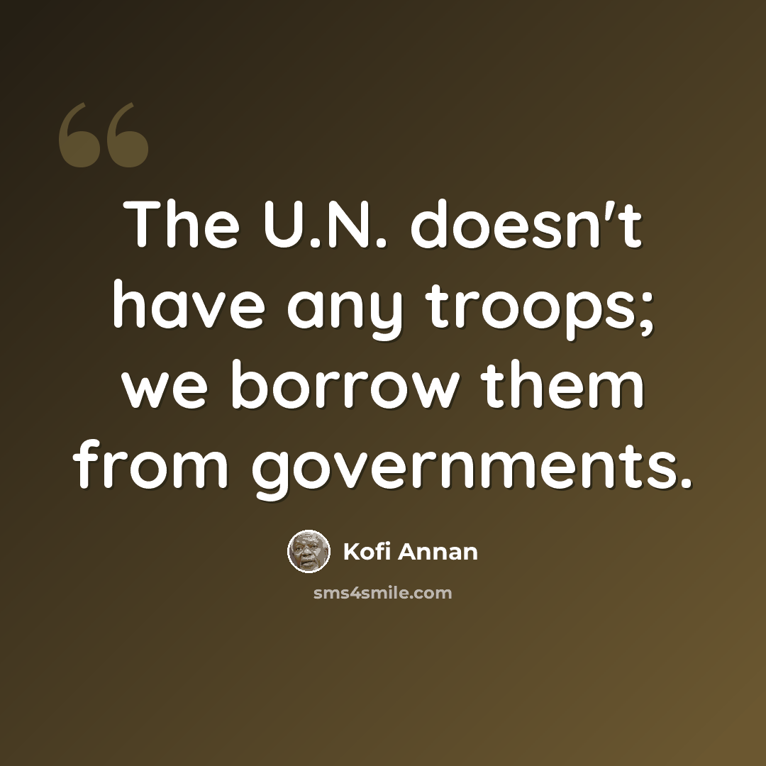 “The U.N. doesn't have any troops; we borrow them from governments.” quote by Kofi Annan