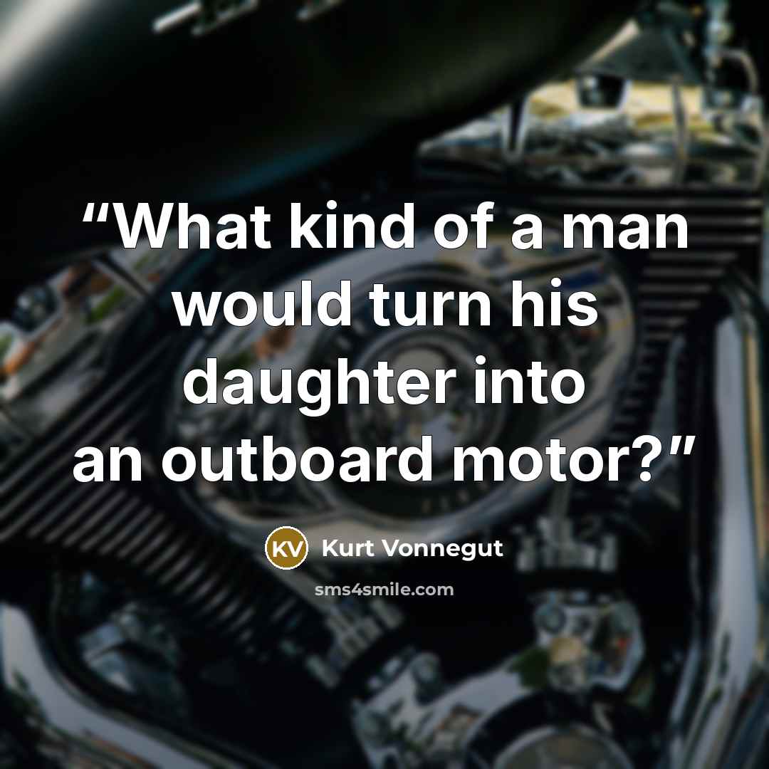 “What kind of a man would turn his daughter into an outboard motor?” quote by Kurt Vonnegut